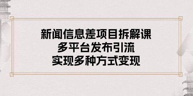 （10805期）新闻信息差项目拆解课：多平台发布引流，实现多种方式变现-主题库网创