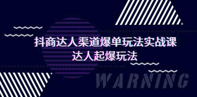 （9500期）抖商达人-渠道爆单玩法实操课，达人起爆玩法（29节课）-主题库网创