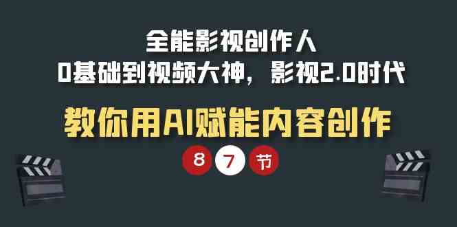 （9543期）全能-影视 创作人，0基础到视频大神，影视2.0时代，教你用AI赋能内容创作-主题库网创