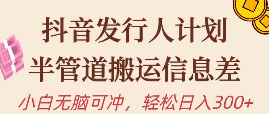 （10129期）抖音发行人计划，半管道搬运，日入300+，新手小白无脑冲-主题库网创