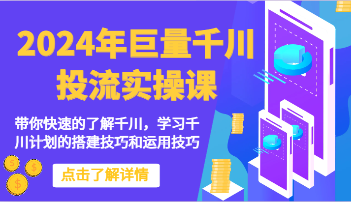 2024年巨量千川投流实操课-带你快速的了解千川，学习千川计划的搭建技巧和运用技巧-主题库网创