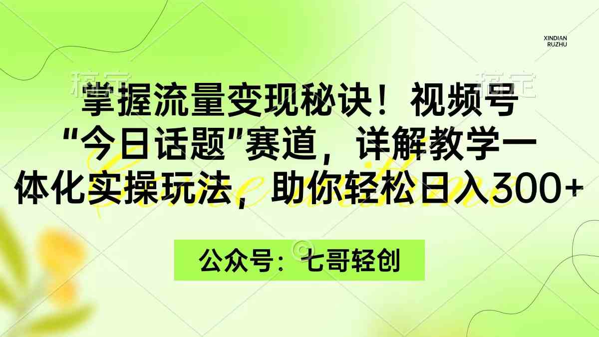 （9437期）掌握流量变现秘诀！视频号“今日话题”赛道，一体化实操玩法，助你日入300+-主题库网创