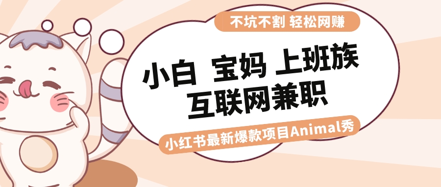 适合小白 宝妈 上班族 大学生互联网兼职 小红书爆款项目Animal秀，月入1W-主题库网创