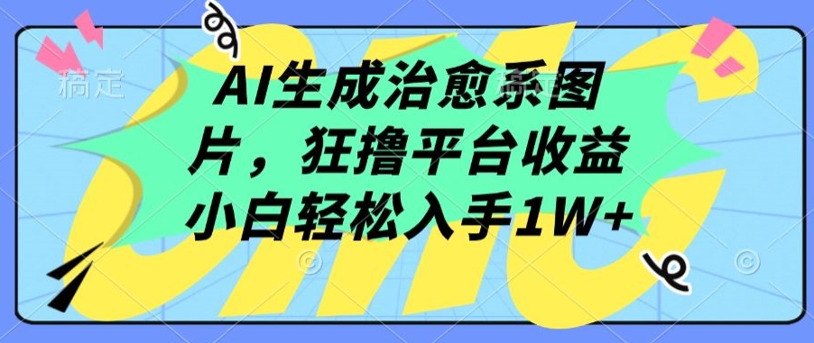 AI生成治愈系图片，狂撸平台收益，小白轻松入手1W+-主题库网创