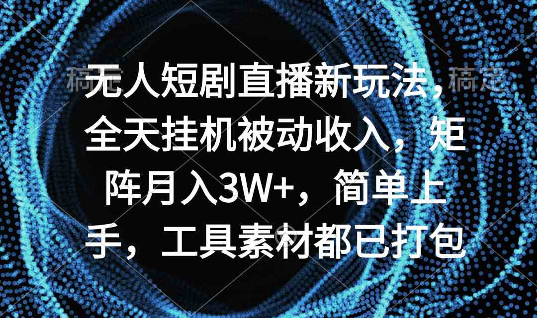 （9144期）无人短剧直播新玩法，全天挂机被动收入，矩阵月入3W+，简单上手，工具素…-主题库网创