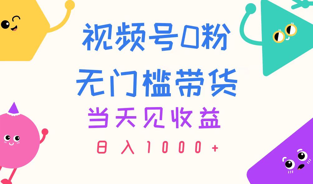 视频号0粉无门槛带货，当天见收益，日入1000+-主题库网创