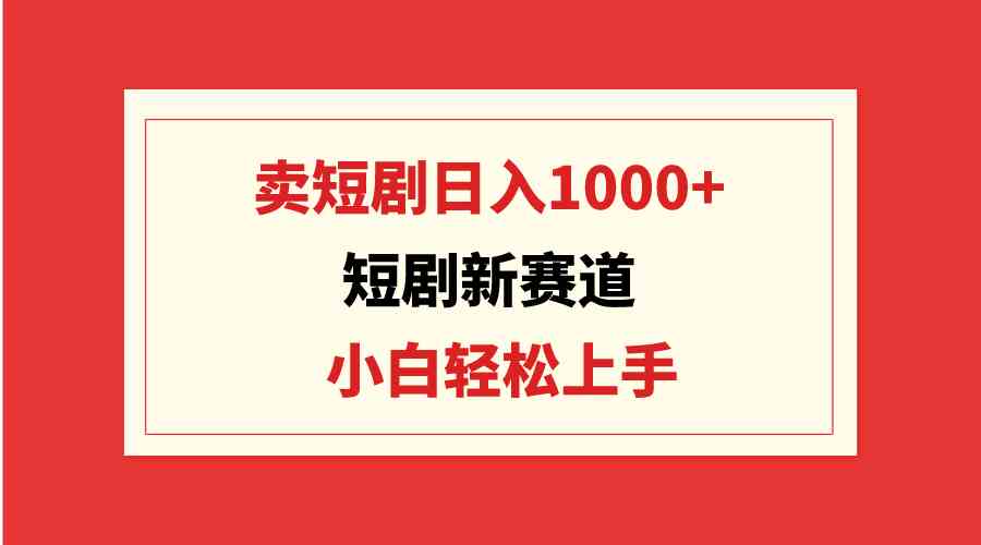 （9467期）短剧新赛道：卖短剧日入1000+，小白轻松上手，可批量-主题库网创