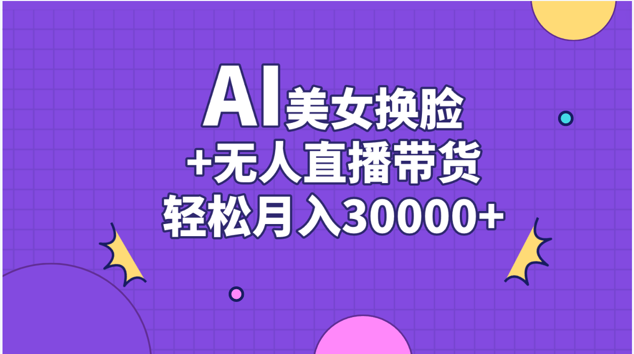 AI美女换脸视频结合无人直播带货，随便月入30000+-主题库网创