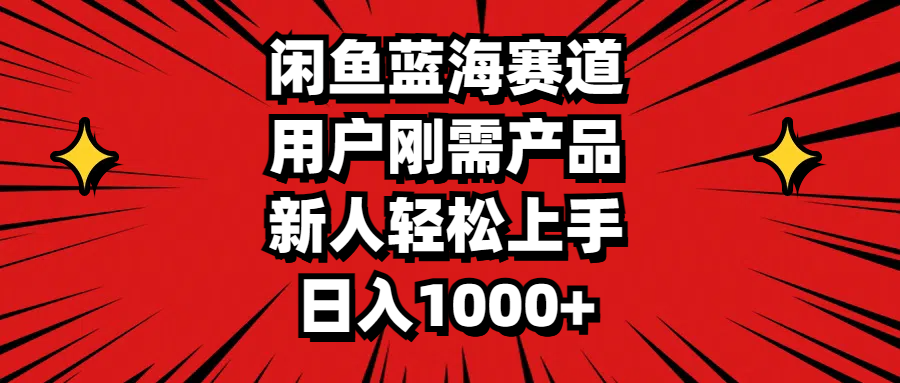 闲鱼蓝海赛道，用户刚需产品，新人轻松上手，日入1000+-主题库网创