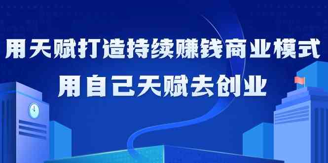 如何利用天赋打造持续赚钱商业模式，用自己天赋去创业-主题库网创