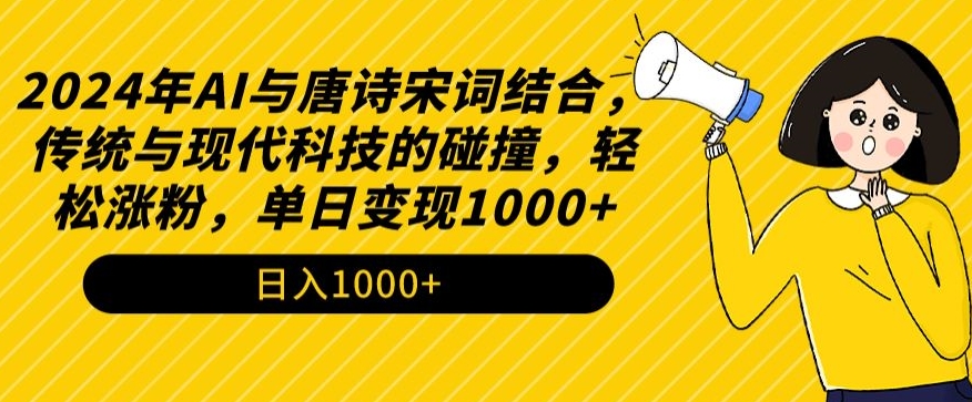 2024年AI与唐诗宋词结合，传统与现代科技的碰撞，轻松涨粉，单日变现1000+-主题库网创