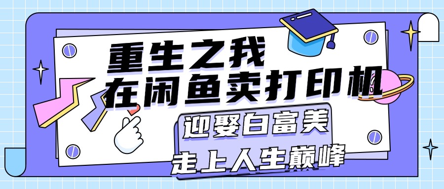 重生之我在闲鱼卖打印机，月入过万，迎娶白富美，走上人生巅峰-主题库网创