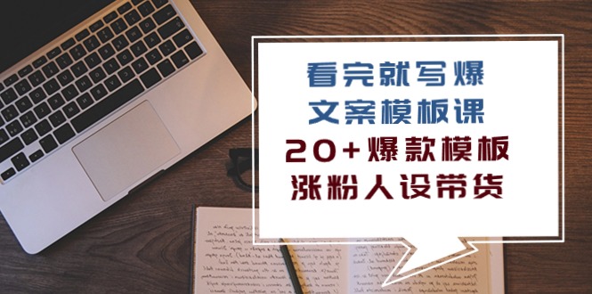 （10231期）看完 就写爆的文案模板课，20+爆款模板  涨粉人设带货（11节课）-主题库网创