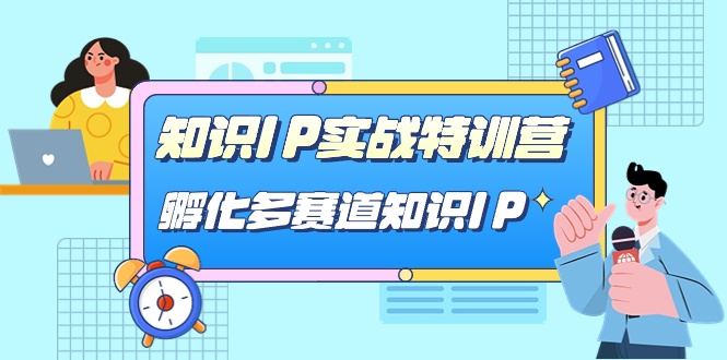 知识IP实战特训营，​孵化-多赛道知识IP（33节课）-主题库网创