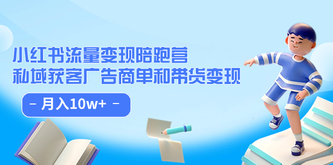 小红书流量·变现陪跑营（第8期）：私域获客广告商单和带货变现 月入10w+-主题库网创