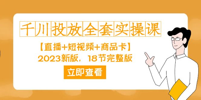 千川投放-全套实操课【直播+短视频+商品卡】2023新版，18节完整版！-主题库网创