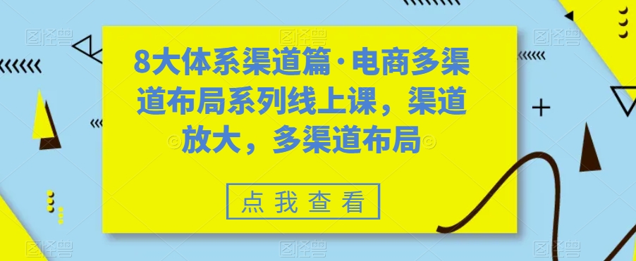 八大体系渠道篇·电商多渠道布局系列线上课，渠道放大，多渠道布局-主题库网创