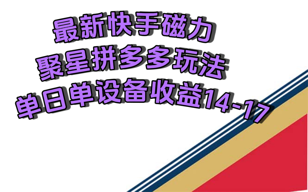 最新快手磁力聚星撸拼多多玩法，单设备单日收益14—17元-主题库网创