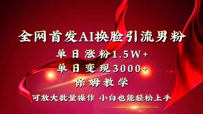 全网独创首发AI换脸引流男粉单日涨粉1.5W+变现3000+小白也能上手快速拿结果-主题库网创