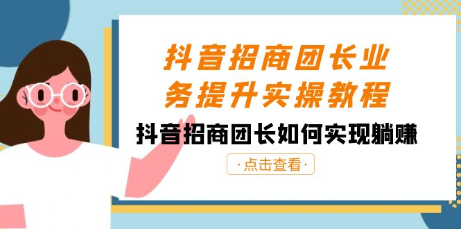 抖音-招商团长业务提升实操教程，抖音招商团长如何实现躺赚（38节）-主题库网创