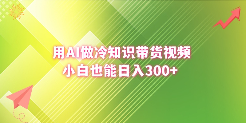 用AI做冷知识带货视频，小白也能日入300+-主题库网创