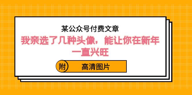 ）某公众号付费文章：我亲选了几种头像，能让你在新年一直兴旺（附高清图片）-主题库网创