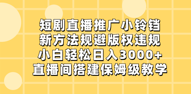 短剧直播推广小铃铛，新方法规避版权违规，小白轻松日入3000+，直播间搭…-主题库网创