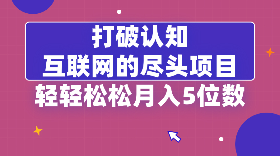 打破认知，互联网的尽头项目，轻轻松松月入5位教-主题库网创