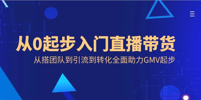 从0起步入门直播带货，从搭团队到引流到转化全面助力GMV起步-主题库网创