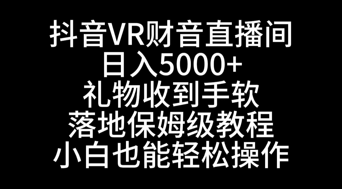 抖音VR财神直播间，日入5000+，礼物收到手软，落地式保姆级教程，小白也…-主题库网创