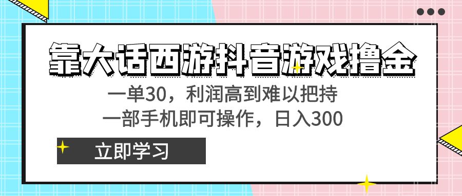 靠大话西游抖音游戏撸金，一单30，利润高到难以把持，一部手机即可操作…-主题库网创