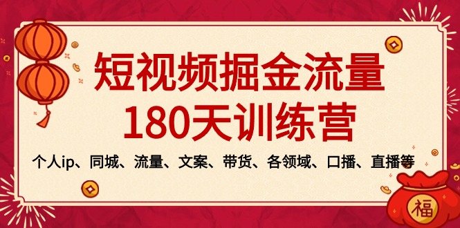 短视频-掘金流量180天训练营，个人ip、同城、流量、文案、带货、各领域…-主题库网创