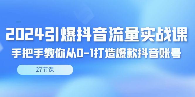 2024引爆·抖音流量实战课，手把手教你从0-1打造爆款抖音账号（27节-主题库网创