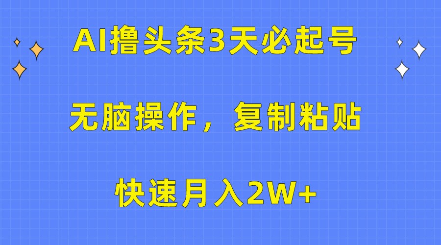 AI撸头条3天必起号，无脑操作3分钟1条，复制粘贴轻松月入2W+-主题库网创