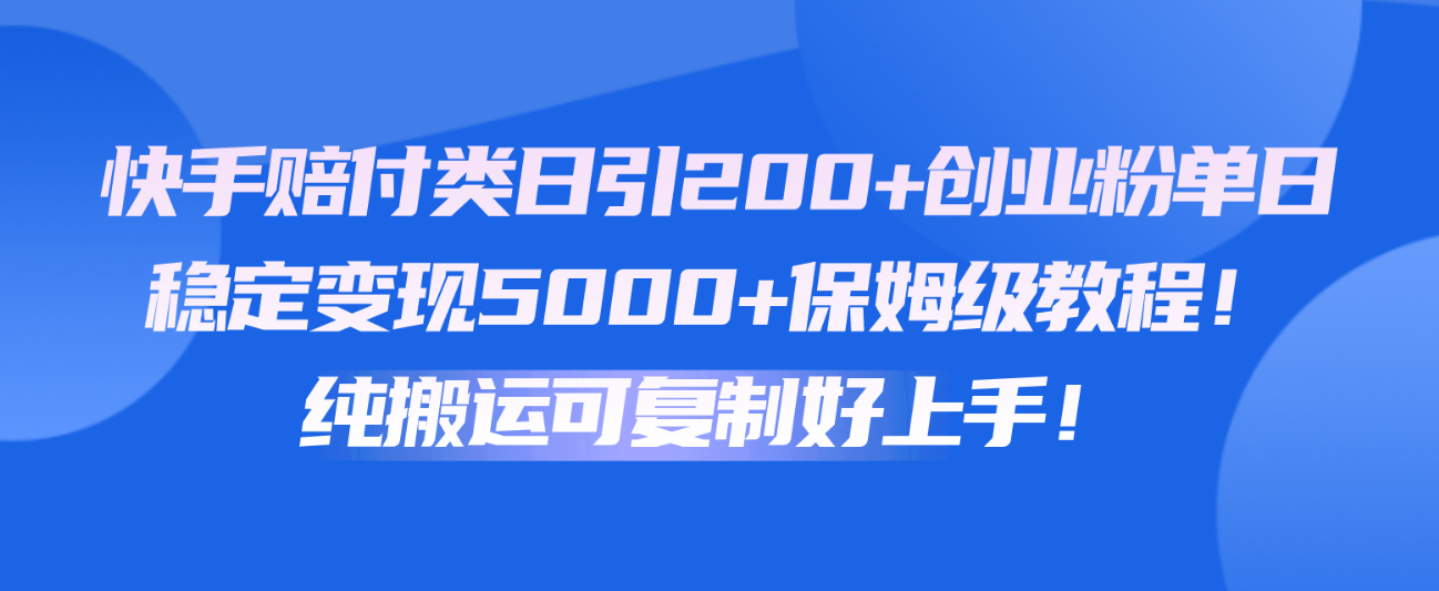 快手赔付类日引200+创业粉，单日稳定变现5000+保姆级教程！纯搬运可复制好上手！-主题库网创