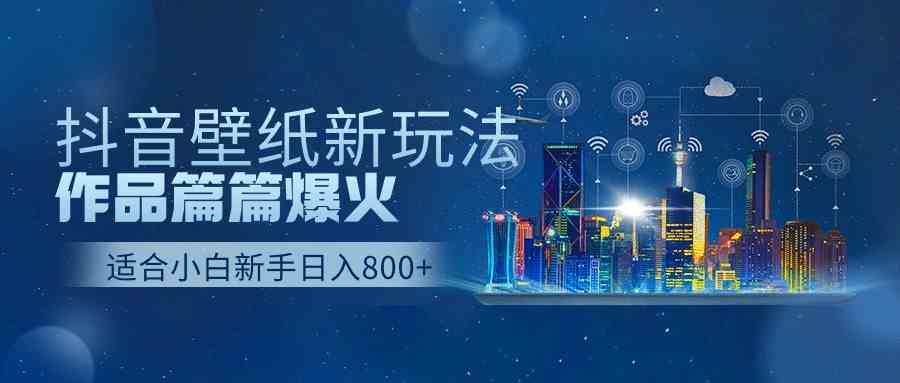 （9842期）抖音壁纸号新玩法，作品篇篇爆火，日收益500+-主题库网创