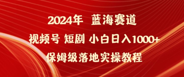 2024年视频号短剧新玩法小白日入1000+保姆级落地实操教程-主题库网创