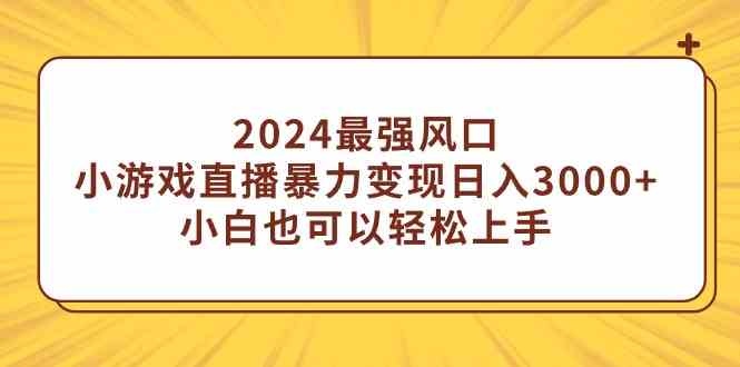 （9342期）2024最强风口，小游戏直播暴力变现日入3000+小白也可以轻松上手-主题库网创