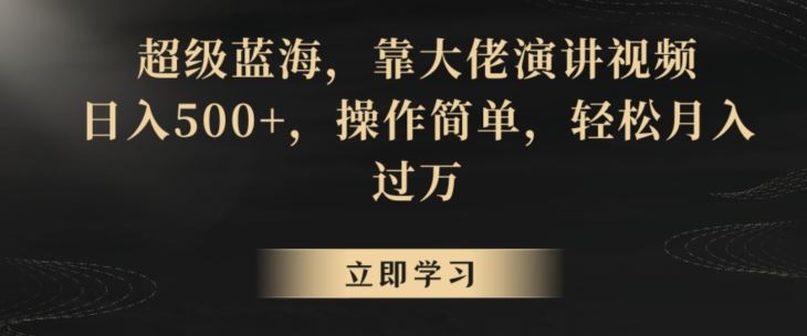 超级蓝海，靠大佬演讲视频，日入500+，操作简单，轻松月入过万【揭秘】-主题库网创