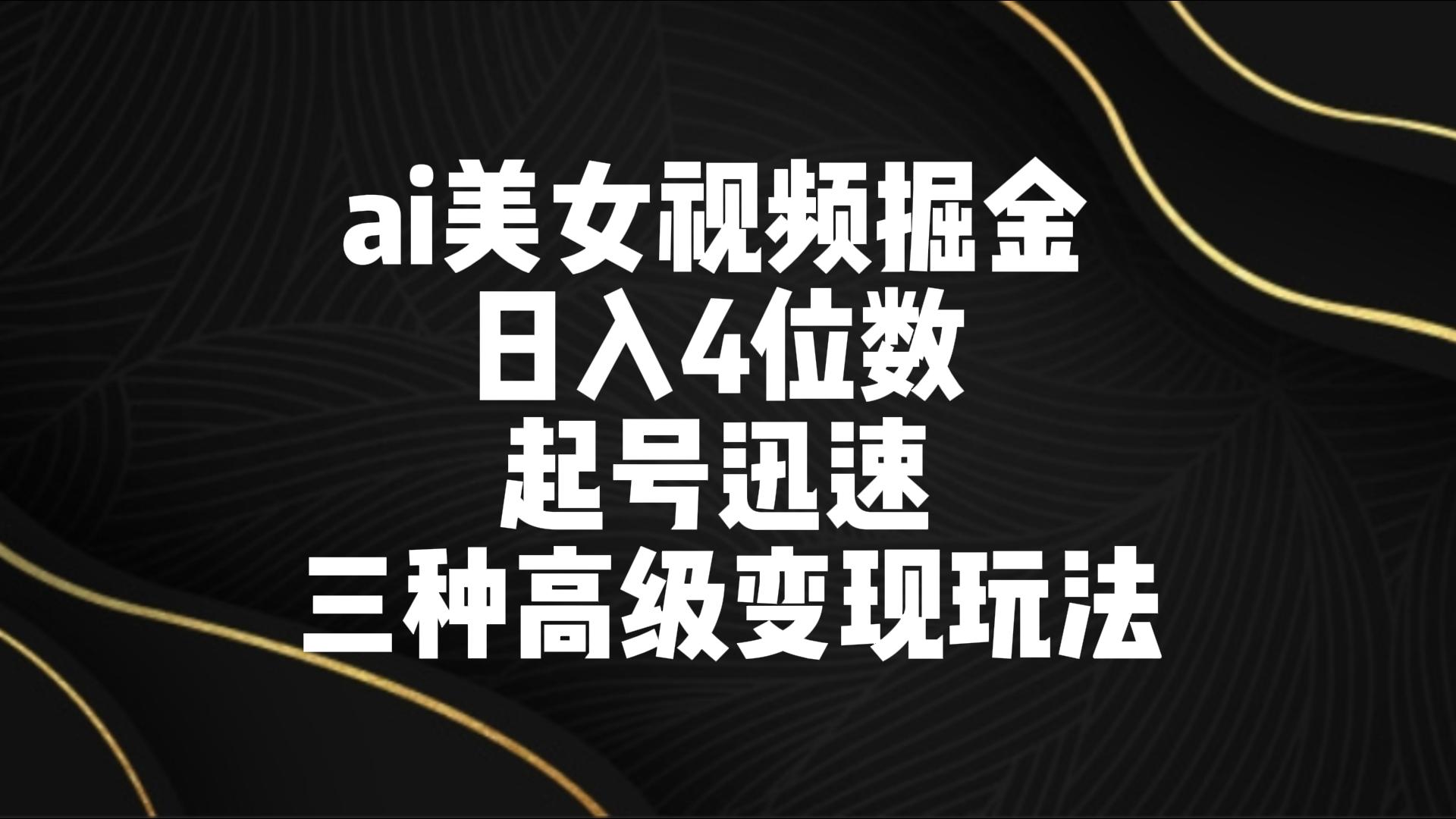 ai美女视频掘金 日入4位数 起号迅速 三种高级变现玩法-主题库网创