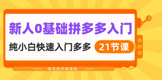 （10299期）新人0基础拼多多入门，​纯小白快速入门多多（21节课）-主题库网创