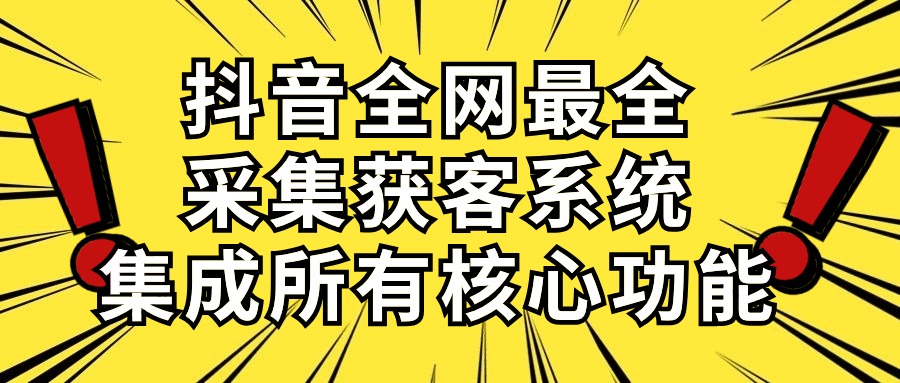 （10298期）抖音全网最全采集获客系统，集成所有核心功能，日引500+-主题库网创