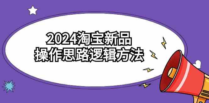 （9254期）2024淘宝新品操作思路逻辑方法（6节视频课）-主题库网创