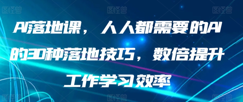 AI落地课，人人都需要的AI的30种落地技巧，数倍提升工作学习效率-主题库网创