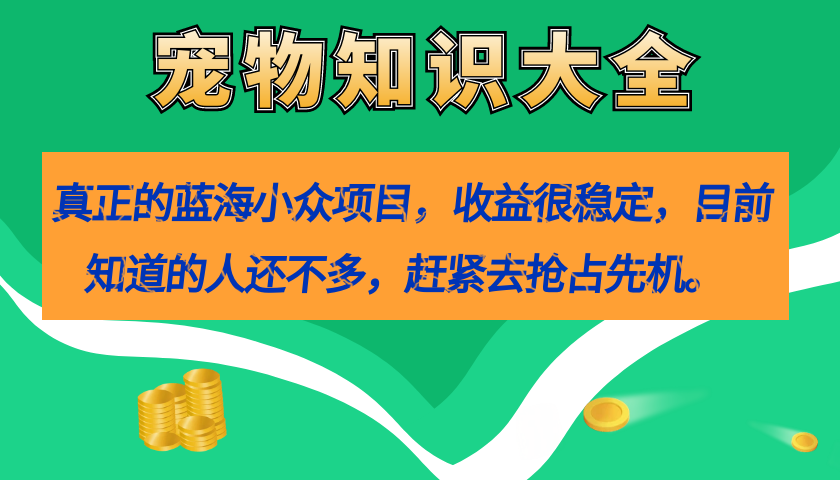 真正的蓝海小众项目，宠物知识大全，收益很稳定（教务+素材）-主题库网创