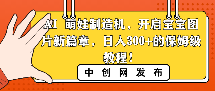 AI 萌娃制造机，开启宝宝图片新篇章，日入300+的保姆级教程！-主题库网创