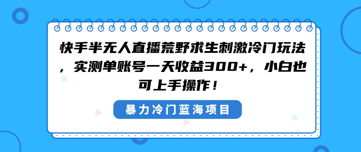 快手半无人直播荒野求生刺激冷门玩法，实测单账号一天收益300+，小白也…-主题库网创