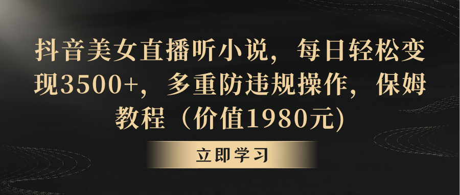 抖音美女直播听小说，每日轻松变现3500+，多重防违规操作，保姆教程-主题库网创