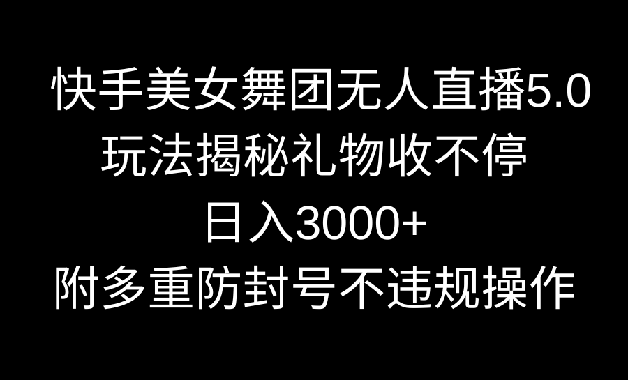 快手美女舞团无人直播5.0玩法揭秘，礼物收不停，日入3000+，内附多重防…-主题库网创