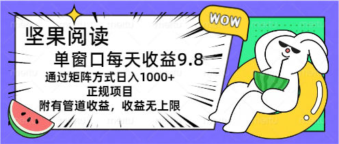 坚果阅读单窗口每天收益9.8通过矩阵方式日入1000+正规项目附有管道收益-主题库网创